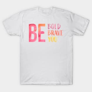 Be Bold, Be Brave, Be You T-Shirt